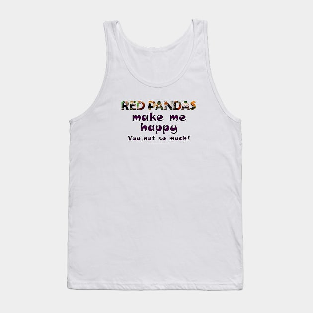 Red Pandas make me happy, you not so much! - wildlife oil painting word art Tank Top by DawnDesignsWordArt